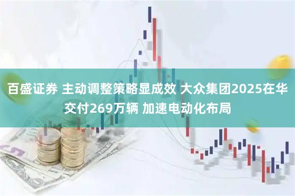 百盛证券 主动调整策略显成效 大众集团2025在华交付269万辆 加速电动化布局