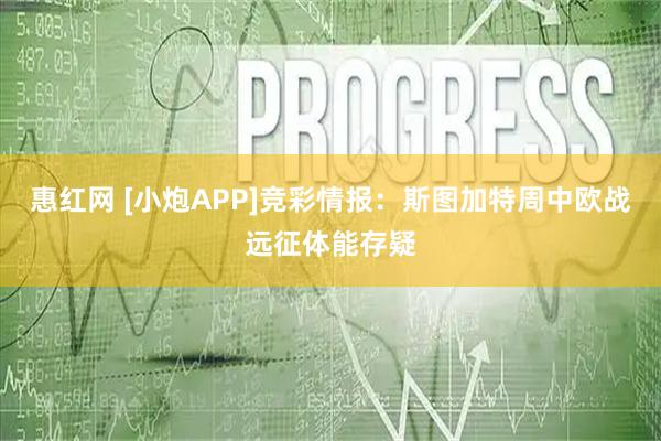 惠红网 [小炮APP]竞彩情报：斯图加特周中欧战远征体能存疑